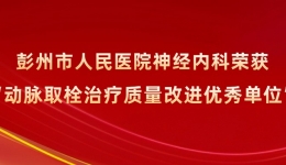 彭州市人民医院神经内科荣获“动脉取栓治疗质量改进优秀单位”称号